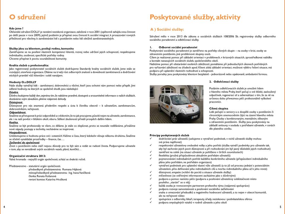 integraci, k prosazování rovných příležitostí pro všechny, k zaměstnávání lidí s postižením nebo lidí obtížně zaměstnavatelných.