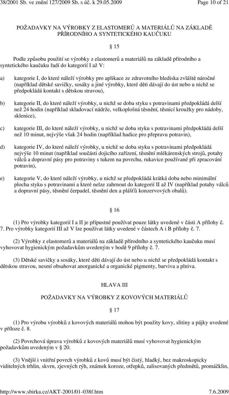 úst nebo u nichž se předpokládá kontakt s dětskou stravou), 15 b) kategorie II, do které náleží výrobky, u nichž se doba styku s potravinami předpokládá delší než 24 hodin (například skladovací