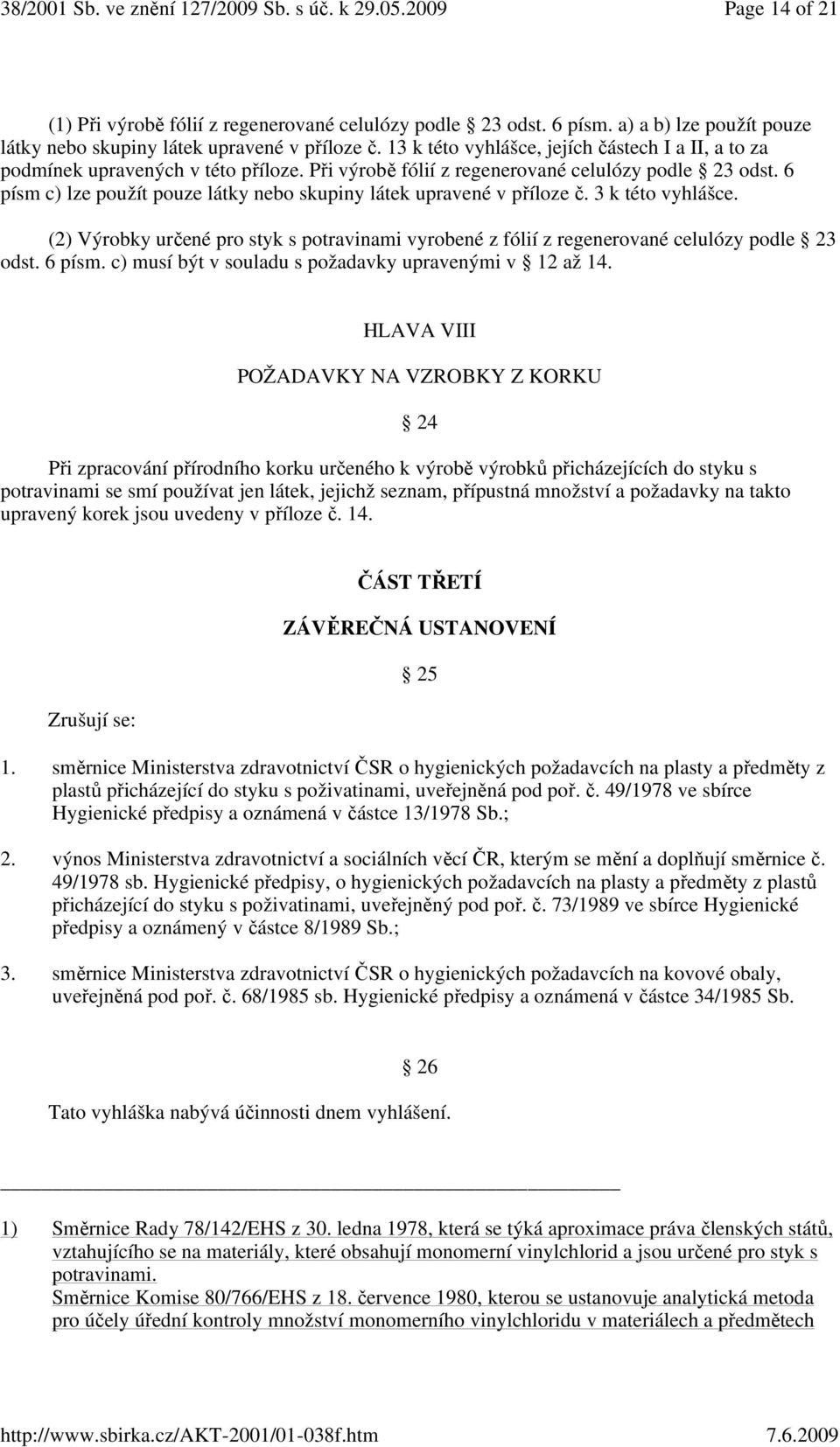 6 písm c) lze použít pouze látky nebo skupiny látek upravené v příloze č. 3 k této vyhlášce. (2) Výrobky určené pro styk s potravinami vyrobené z fólií z regenerované celulózy podle 23 odst. 6 písm.