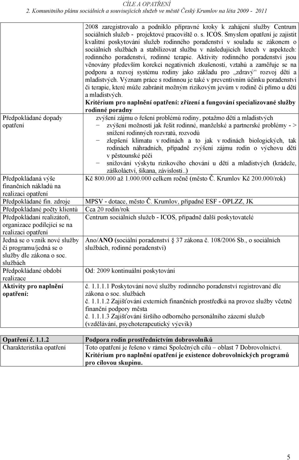 Aktivity rodinného poradenství jsou věnovány především korekci negativních zkušeností, vztahů a zaměřuje se na podporu a rozvoj systému rodiny jako základu pro zdravý rozvoj dětí a mladistvých.