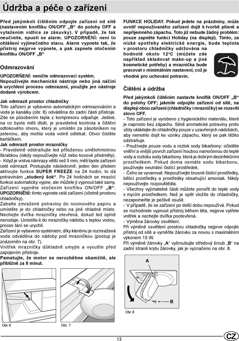 Nepoužívejte mechanické nástroje nebo jiná náčiní k urychlení procesu odmrazení, použijte jen nástroje dodané výrobcem.