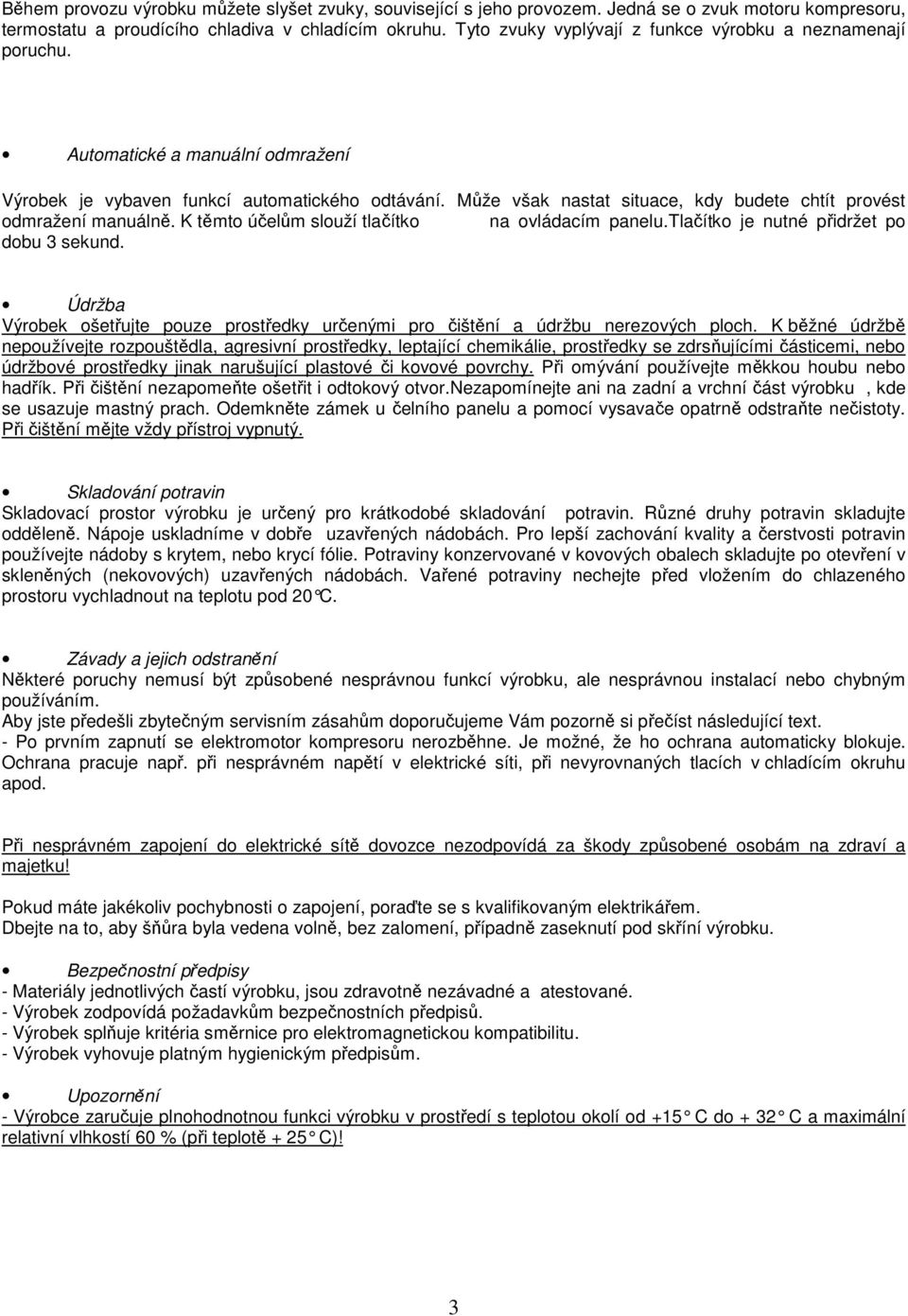 Může však nastat situace, kdy budete chtít provést odmražení manuálně. K těmto účelům slouží tlačítko na ovládacím panelu.tlačítko je nutné přidržet po dobu 3 sekund.