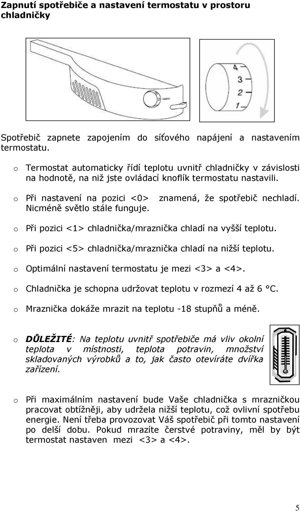 Nicméně světlo stále funguje. o Při pozici <1> chladnička/mraznička chladí na vyšší teplotu. o Při pozici <5> chladnička/mraznička chladí na nižší teplotu.