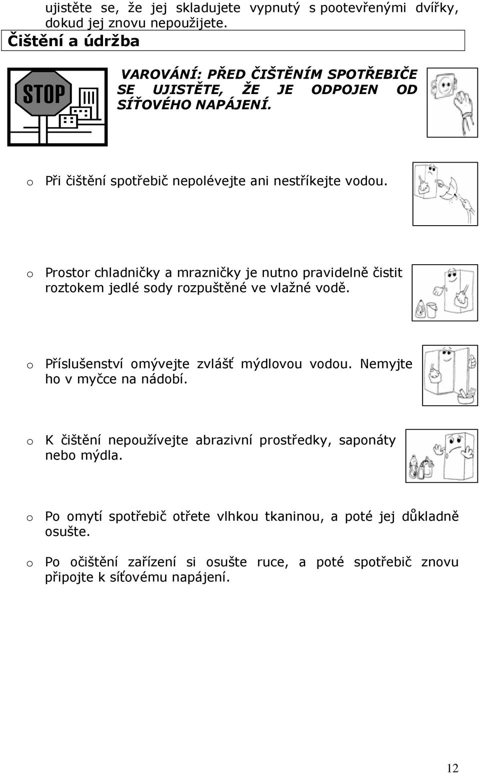 o Prostor chladničky a mrazničky je nutno pravidelně čistit roztokem jedlé sody rozpuštěné ve vlažné vodě. o Příslušenství omývejte zvlášť mýdlovou vodou.