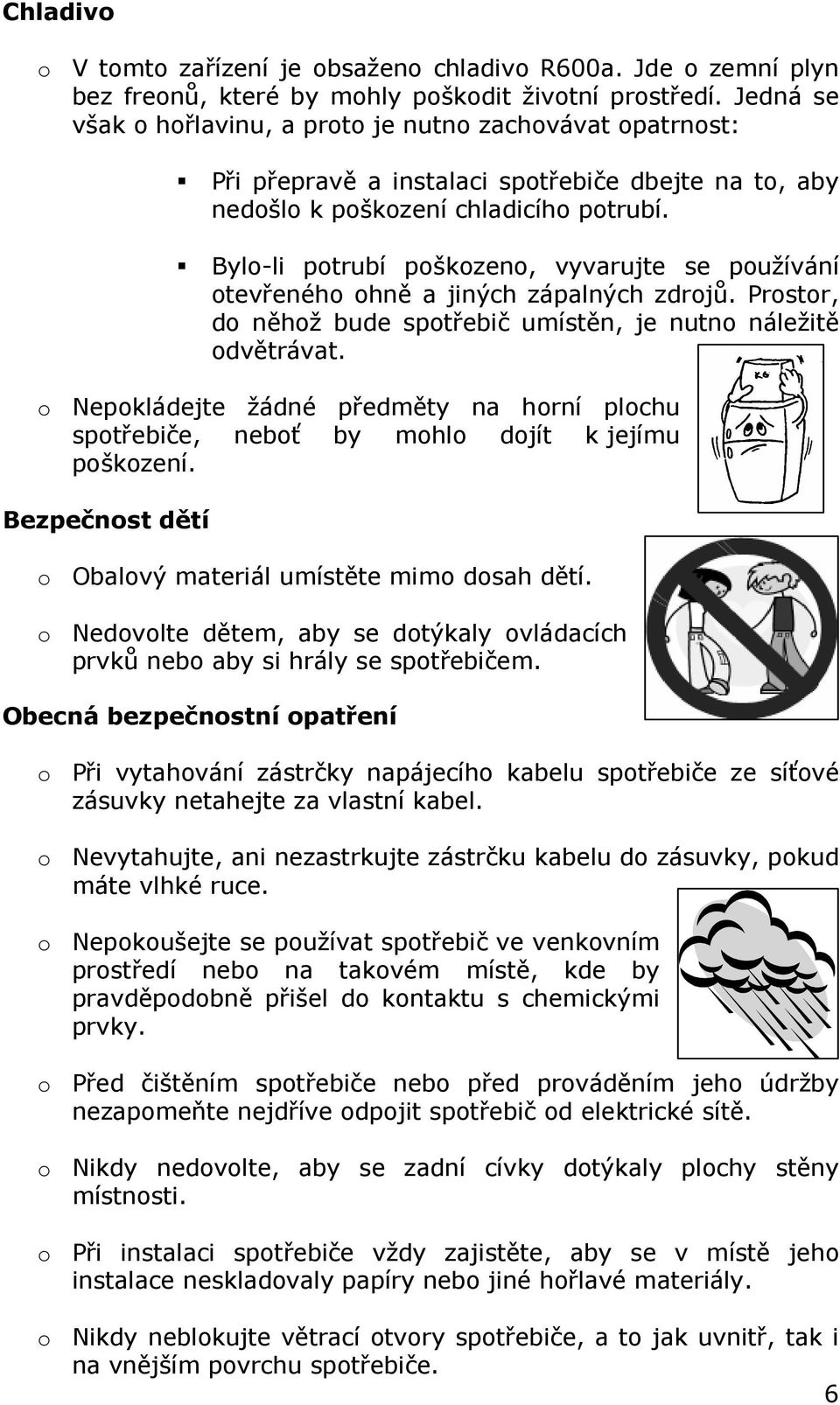 Bylo-li potrubí poškozeno, vyvarujte se používání otevřeného ohně a jiných zápalných zdrojů. Prostor, do něhož bude spotřebič umístěn, je nutno náležitě odvětrávat.