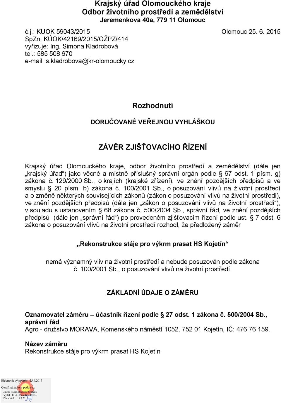 cz Rozhodnutí DORUČOVANÉ VEŘEJNOU VYHLÁŠKOU ZÁVĚR ZJIŠŤOVACÍHO ŘÍZENÍ Krajský úřad Olomouckého kraje, odbor životního prostředí a zemědělství (dále jen krajský úřad ) jako věcně a místně příslušný