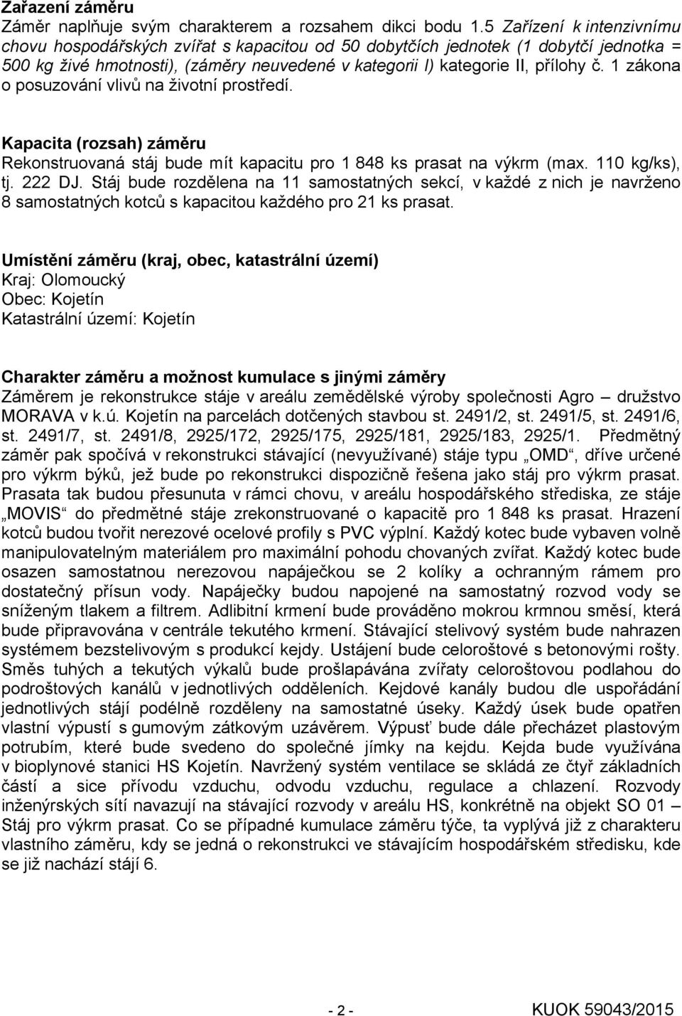 1 zákona o posuzování vlivů na životní prostředí. Kapacita (rozsah) záměru Rekonstruovaná stáj bude mít kapacitu pro 1 848 ks prasat na výkrm (max. 110 kg/ks), tj. 222 DJ.