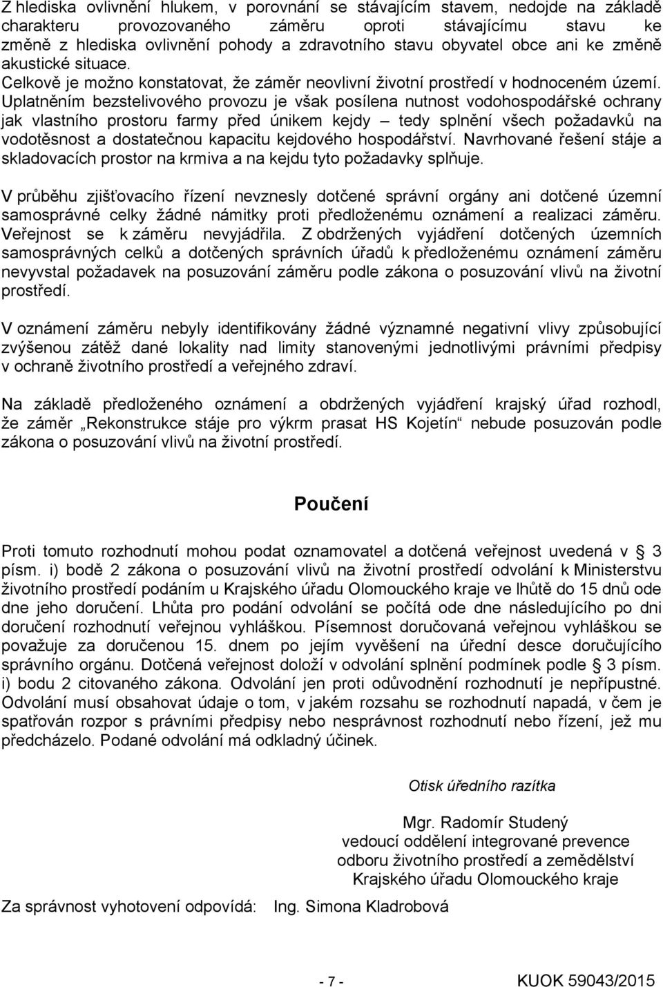 Uplatněním bezstelivového provozu je však posílena nutnost vodohospodářské ochrany jak vlastního prostoru farmy před únikem kejdy tedy splnění všech požadavků na vodotěsnost a dostatečnou kapacitu