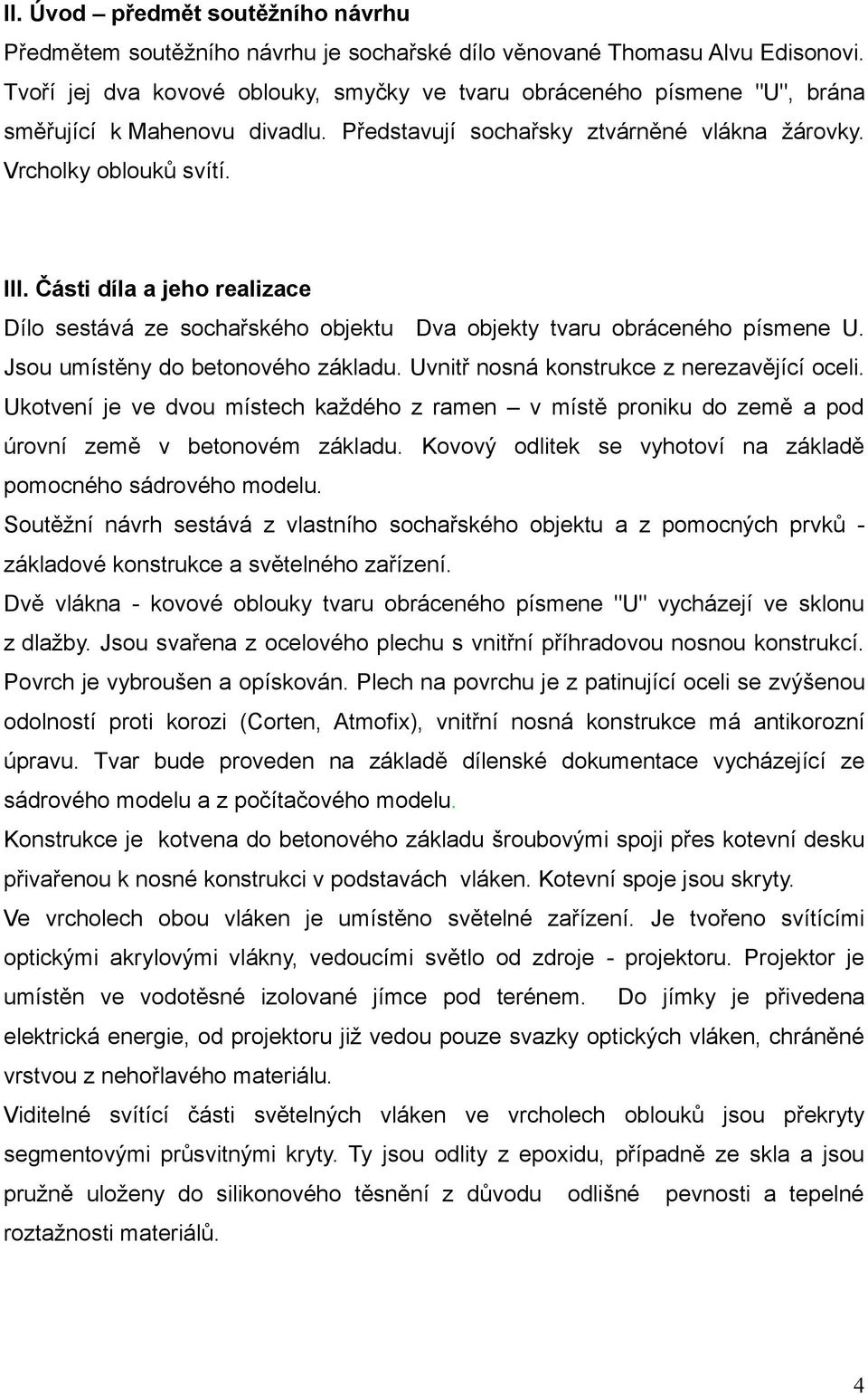 Části díla a jeho realizace Dílo sestává ze sochařského objektu Dva objekty tvaru obráceného písmene U. Jsou umístěny do betonového základu. Uvnitř nosná konstrukce z nerezavějící oceli.