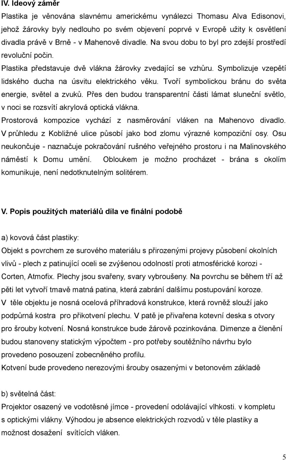 Tvoří symbolickou bránu do světa energie, světel a zvuků. Přes den budou transparentní části lámat sluneční světlo, v noci se rozsvítí akrylová optická vlákna.