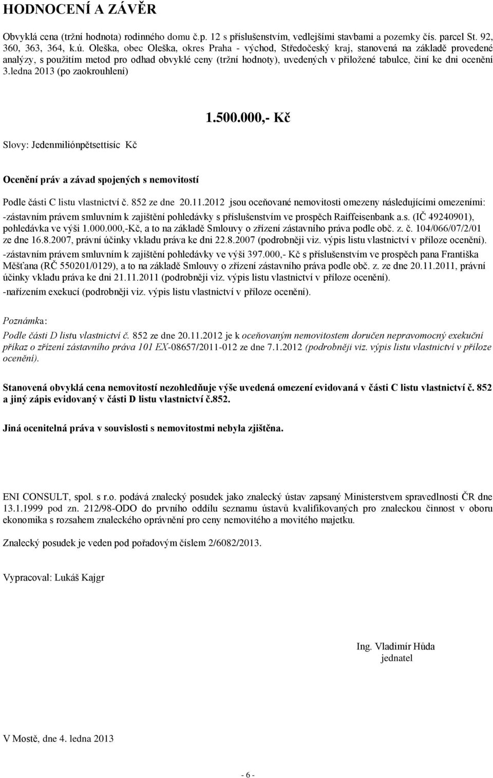 dni ocenění 3.ledna 2013 (po zaokrouhlení) 1.500.000,- Kč Slovy: Jedenmiliónpětsettisíc Kč Ocenění práv a závad spojených s nemovitostí Podle části C listu vlastnictví č. 852 ze dne 20.11.