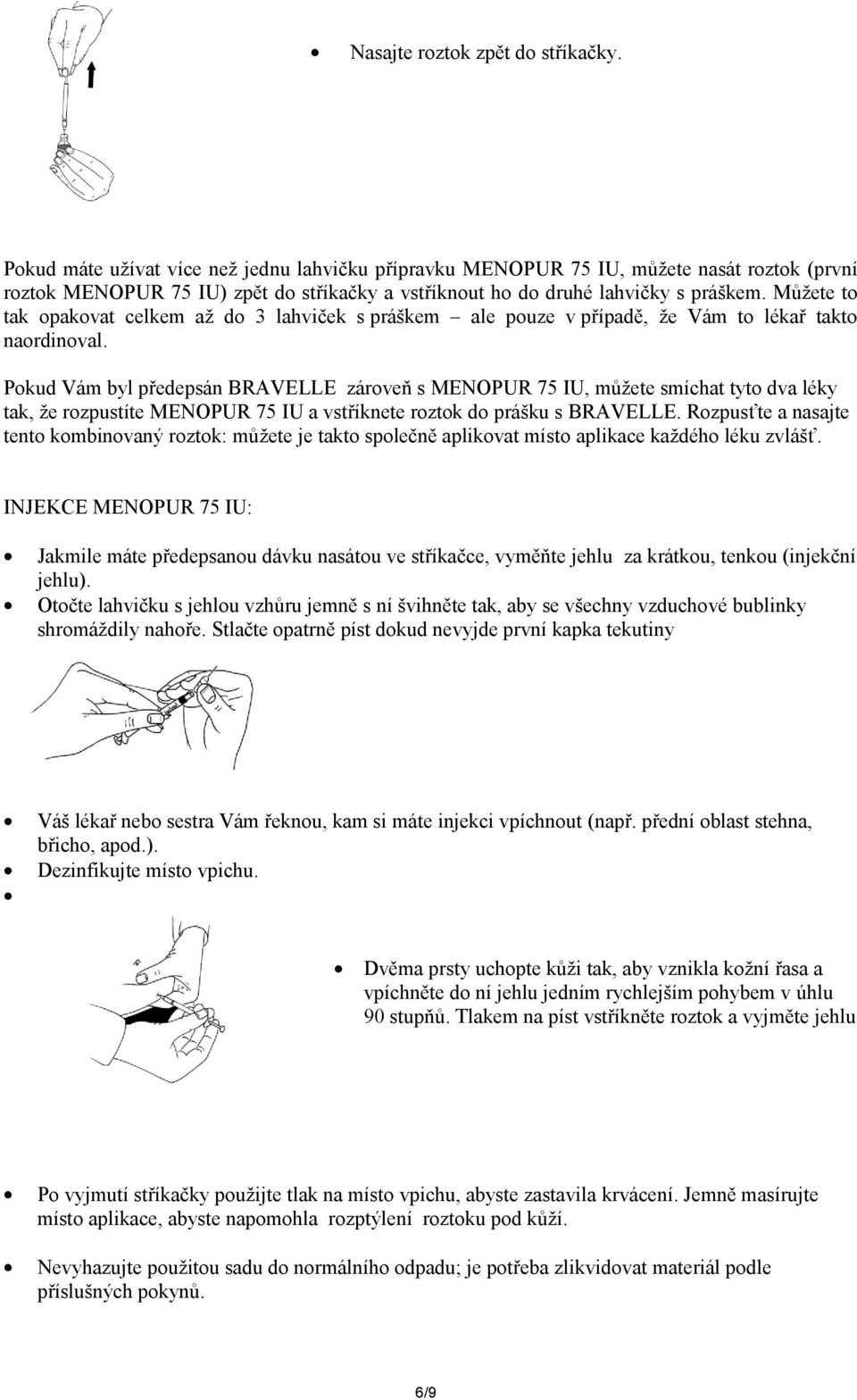 Můžete to tak opakovat celkem až do 3 lahviček s práškem ale pouze v případě, že Vám to lékař takto naordinoval.