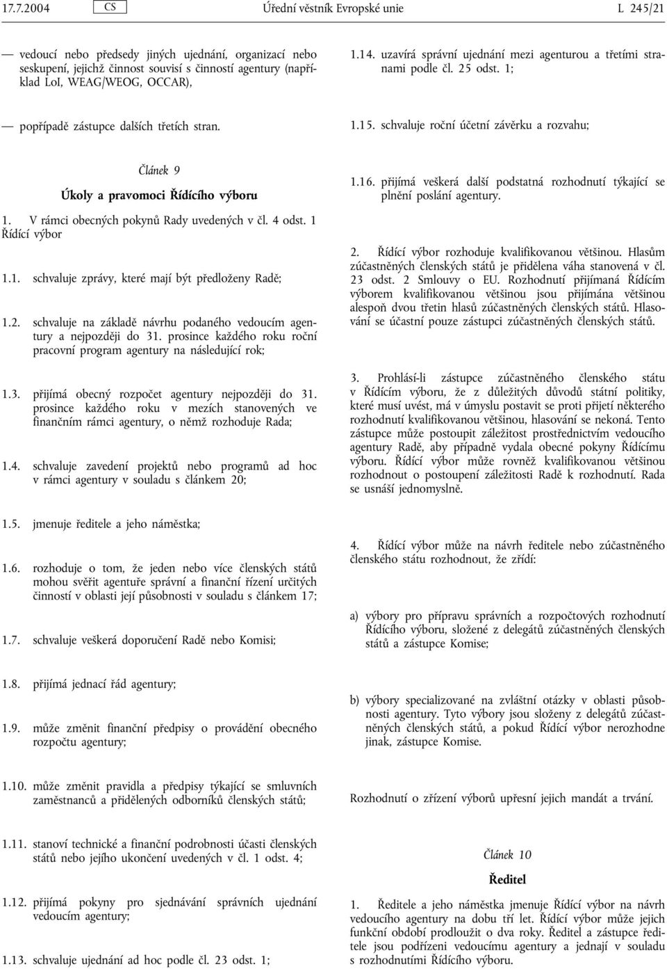 schvaluje roční účetní závěrku a rozvahu; Článek 9 Úkoly a pravomoci Řídícího výboru 1. V rámci obecných pokynů Rady uvedených v čl. 4 odst. 1 Řídící výbor 1.1. schvaluje zprávy, které mají být předloženy Radě; 1.