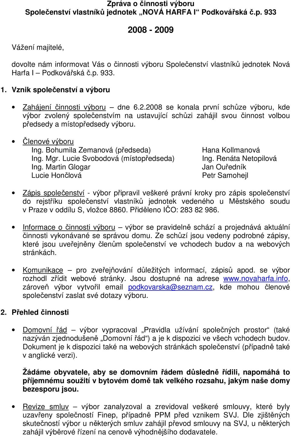 2008 se konala první schůze výboru, kde výbor zvolený společenstvím na ustavující schůzi zahájil svou činnost volbou předsedy a místopředsedy výboru. Členové výboru Ing.