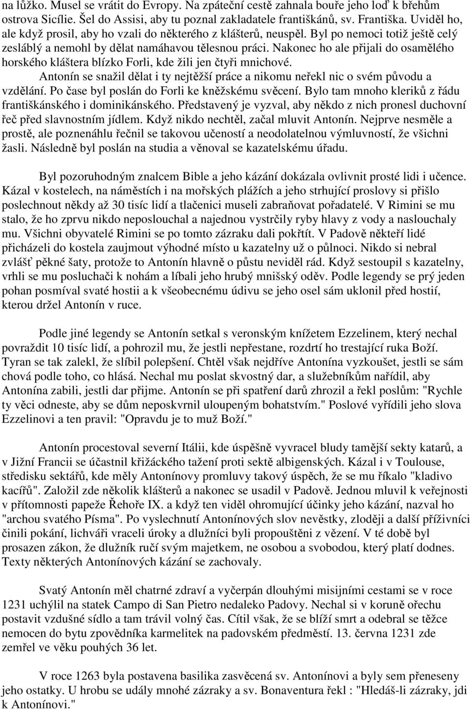 Nakonec ho ale přijali do osamělého horského kláštera blízko Forli, kde žili jen čtyři mnichové. Antonín se snažil dělat i ty nejtěžší práce a nikomu neřekl nic o svém původu a vzdělání.