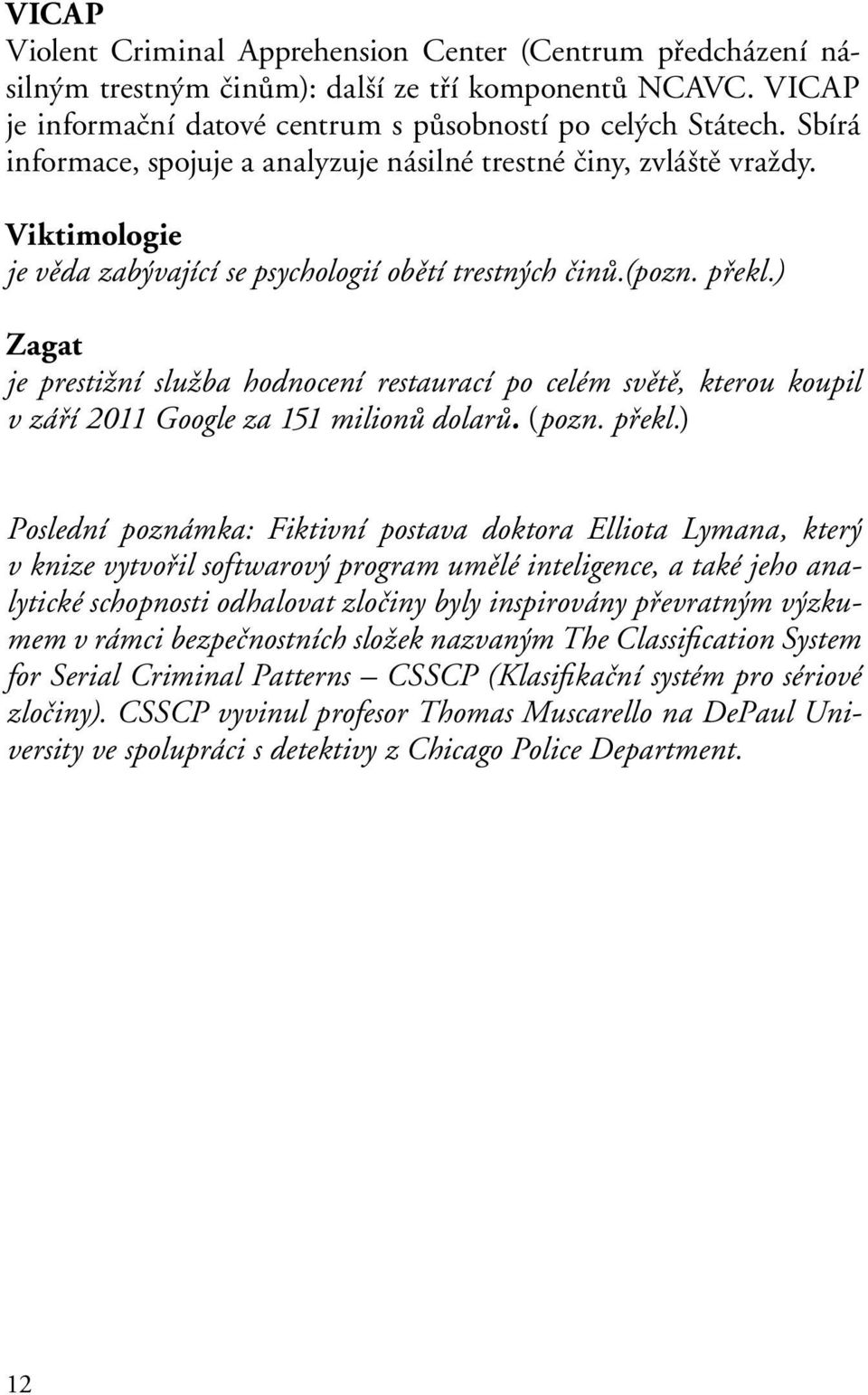 ) Zagat je prestižní služba hodnocení restaurací po celém světě, kterou koupil v září 2011 Google za 151 milionů dolarů. (pozn. překl.