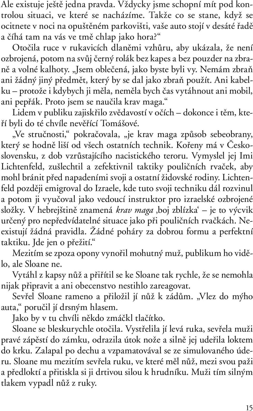 Otočila ruce v rukavicích dlaněmi vzhůru, aby ukázala, že není ozbrojená, potom na svůj černý rolák bez kapes a bez pouzder na zbraně a volné kalhoty. Jsem oblečená, jako byste byli vy.