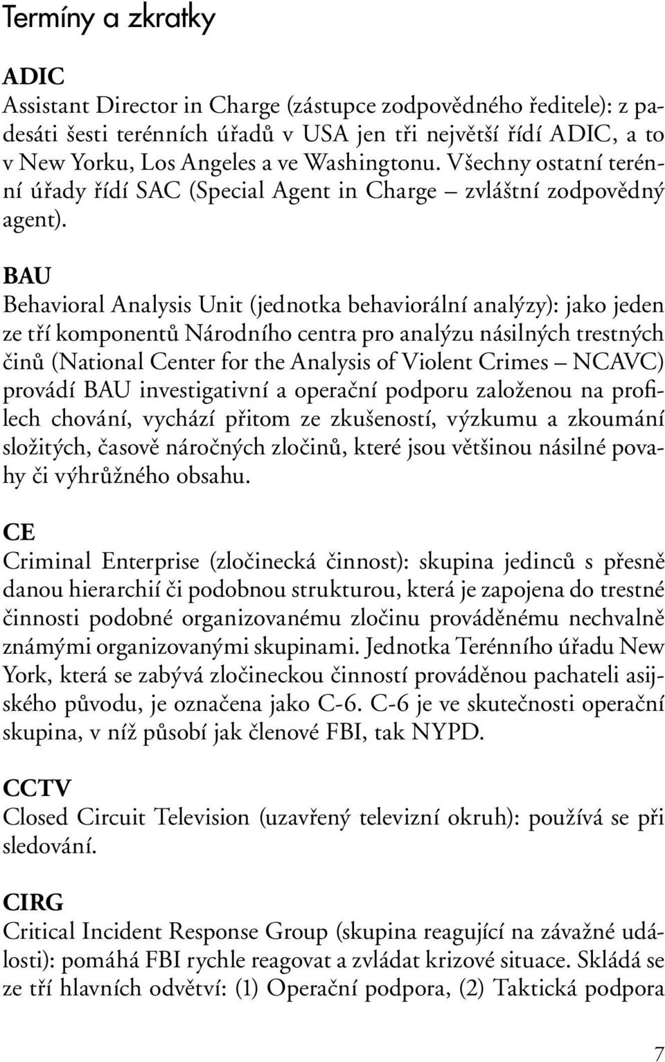 BAU Behavioral Analysis Unit (jednotka behaviorální analýzy): jako jeden ze tří komponentů Národního centra pro analýzu násilných trestných činů (National Center for the Analysis of Violent Crimes