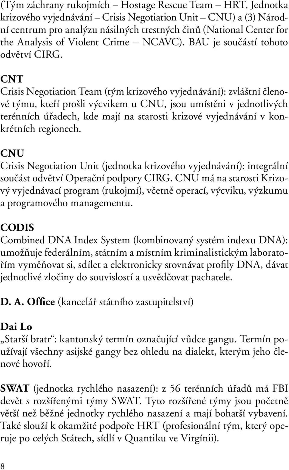 CNT Crisis Negotiation Team (tým krizového vyjednávání): zvláštní členové týmu, kteří prošli výcvikem u CNU, jsou umístěni v jednotlivých terénních úřadech, kde mají na starosti krizové vyjednávání v