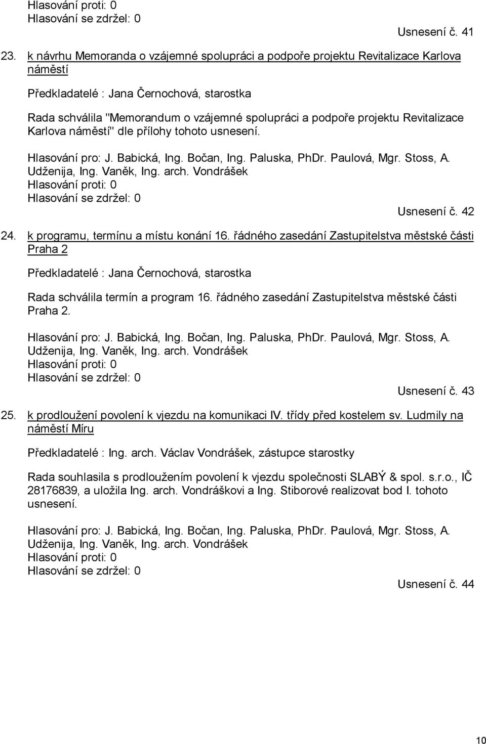 Revitalizace Karlova náměstí" dle přílohy tohoto usnesení. Hlasování pro: J. Babická, Ing. Bočan, Ing. Paluska, PhDr. Paulová, Mgr. Stoss, A. Udženija, Ing. Vaněk, Ing. arch. Vondrášek Usnesení č.