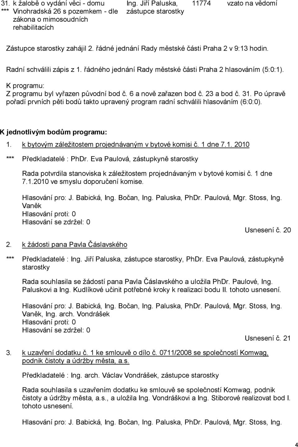 6 a nově zařazen bod č. 23 a bod č. 31. Po úpravě pořadí prvních pěti bodů takto upravený program radní schválili hlasováním (6:0:0). K jednotlivým bodům programu: 1.