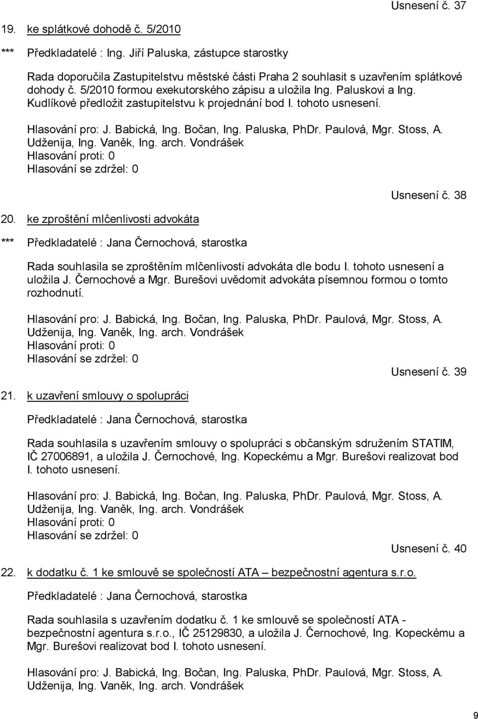 Kudlíkové předložit zastupitelstvu k projednání bod I. tohoto usnesení. Hlasování pro: J. Babická, Ing. Bočan, Ing. Paluska, PhDr. Paulová, Mgr. Stoss, A. Udženija, Ing. Vaněk, Ing. arch.