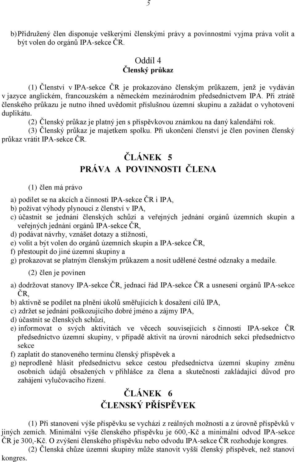 Při ztrátě členského průkazu je nutno ihned uvědomit příslušnou územní skupinu a zažádat o vyhotovení duplikátu. (2) Členský průkaz je platný jen s příspěvkovou známkou na daný kalendářní rok.