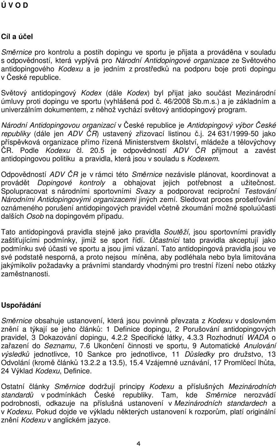 Světový antidopingový Kodex (dále Kodex) byl přijat jako součást Mezinárodní úmluvy proti dopingu ve sportu (vyhlášená pod č. 46/2008 Sb.m.s.) a je základním a univerzálním dokumentem, z něhož vychází světový antidopingový program.