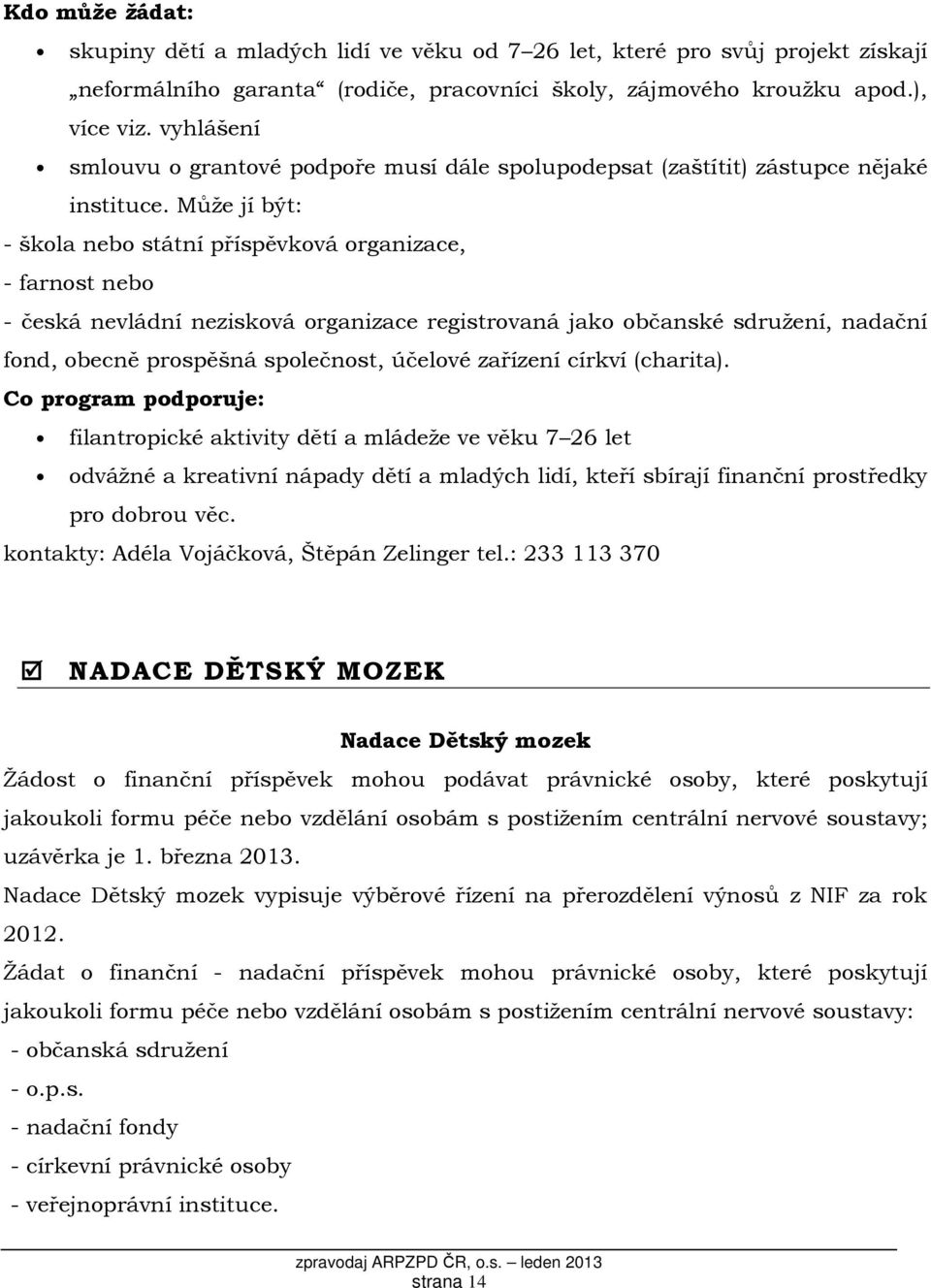 Může jí být: - škola nebo státní příspěvková organizace, - farnost nebo - česká nevládní nezisková organizace registrovaná jako občanské sdružení, nadační fond, obecně prospěšná společnost, účelové