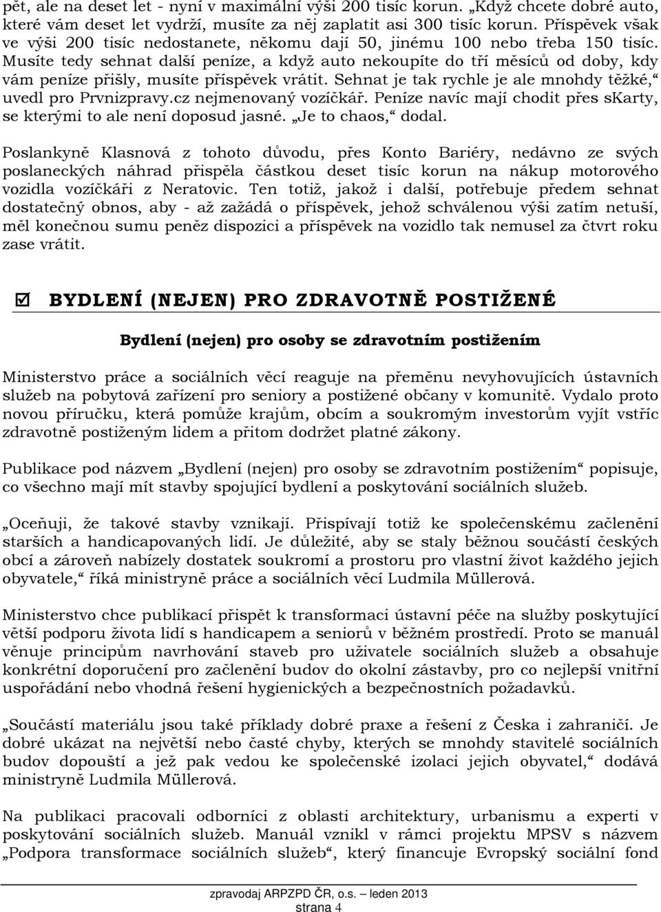 Musíte tedy sehnat další peníze, a když auto nekoupíte do tří měsíců od doby, kdy vám peníze přišly, musíte příspěvek vrátit. Sehnat je tak rychle je ale mnohdy těžké, uvedl pro Prvnizpravy.