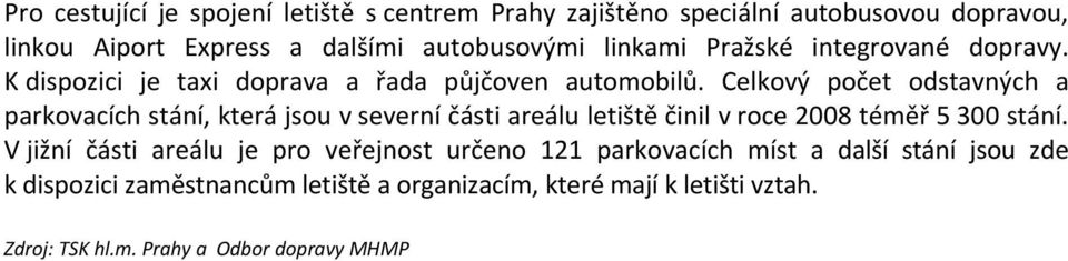 Celkový počet odstavných a parkovacích stání, která jsou v severní části areálu letiště činil v roce 2008 téměř 5 300 stání.