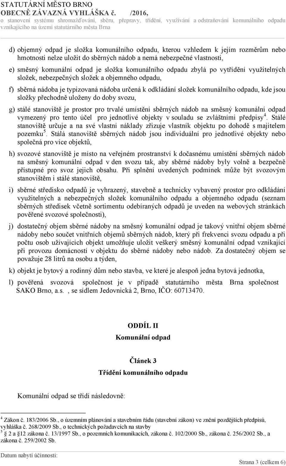 hmotnosti nelze uložit do sběrných nádob a nemá nebezpečné vlastnosti, e) směsný komunální odpad je složka komunálního odpadu zbylá po vytřídění využitelných složek, nebezpečných složek a objemného