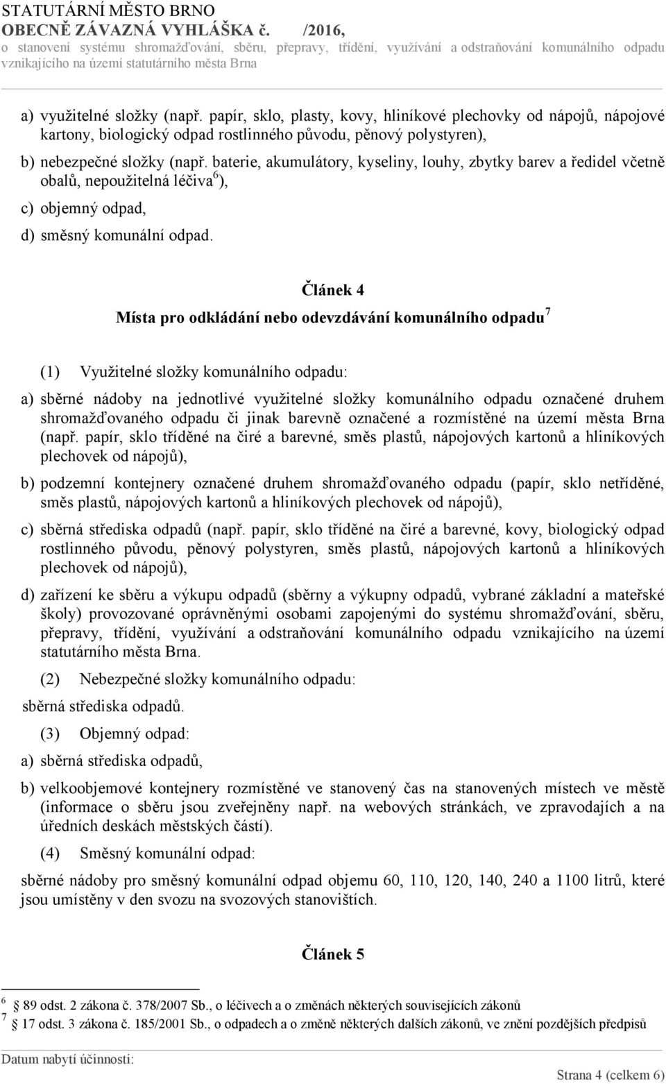 baterie, akumulátory, kyseliny, louhy, zbytky barev a ředidel včetně obalů, nepoužitelná léčiva 6 ), c) objemný odpad, d) směsný komunální odpad.