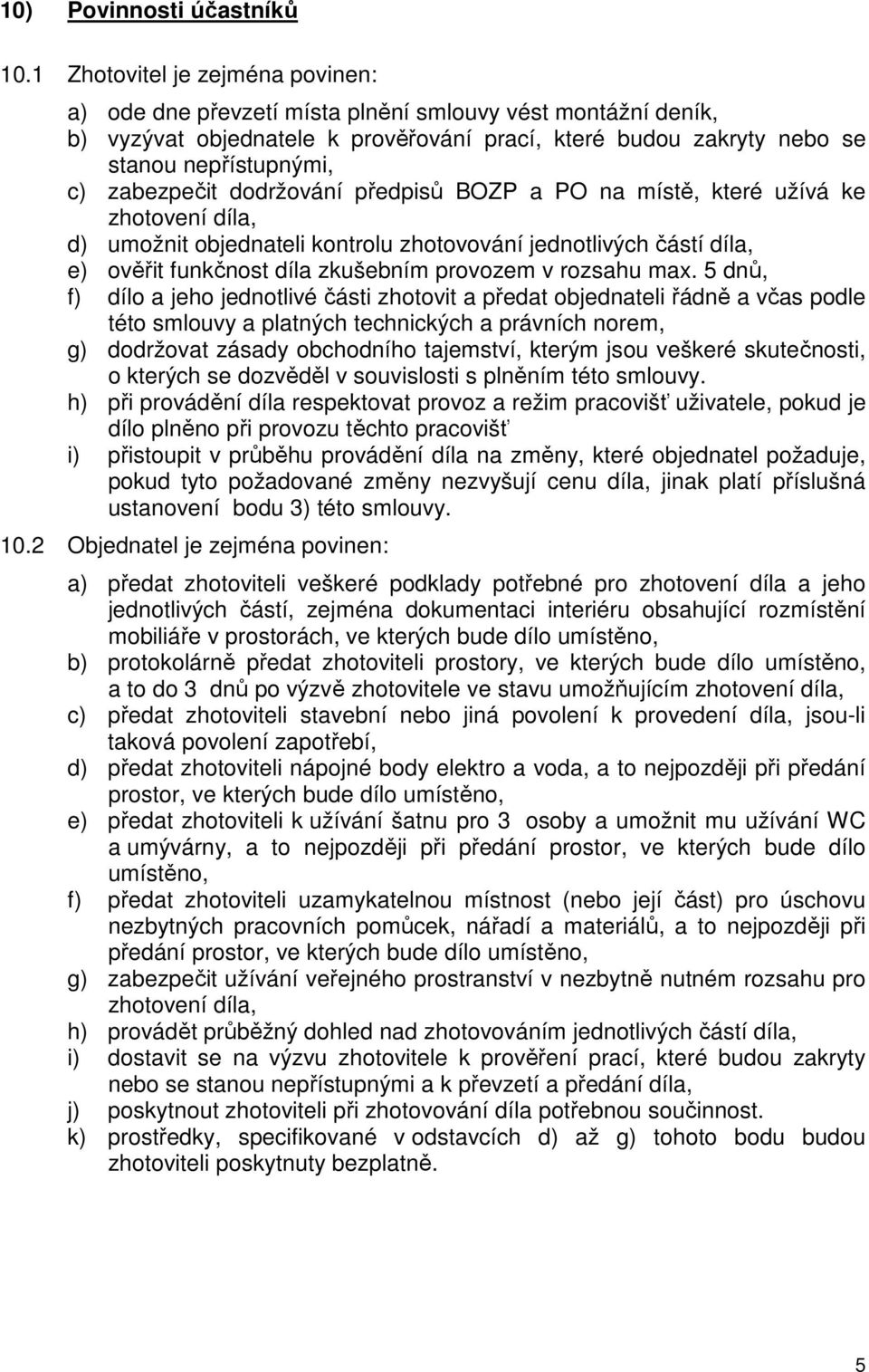 zabezpečit dodržování předpisů BOZP a PO na místě, které užívá ke zhotovení díla, d) umožnit objednateli kontrolu zhotovování jednotlivých částí díla, e) ověřit funkčnost díla zkušebním provozem v