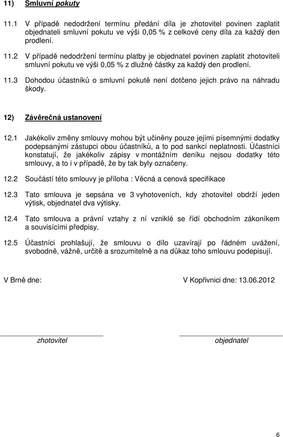 1 Jakékoliv změny smlouvy mohou být učiněny pouze jejími písemnými dodatky podepsanými zástupci obou účastníků, a to pod sankcí neplatnosti.