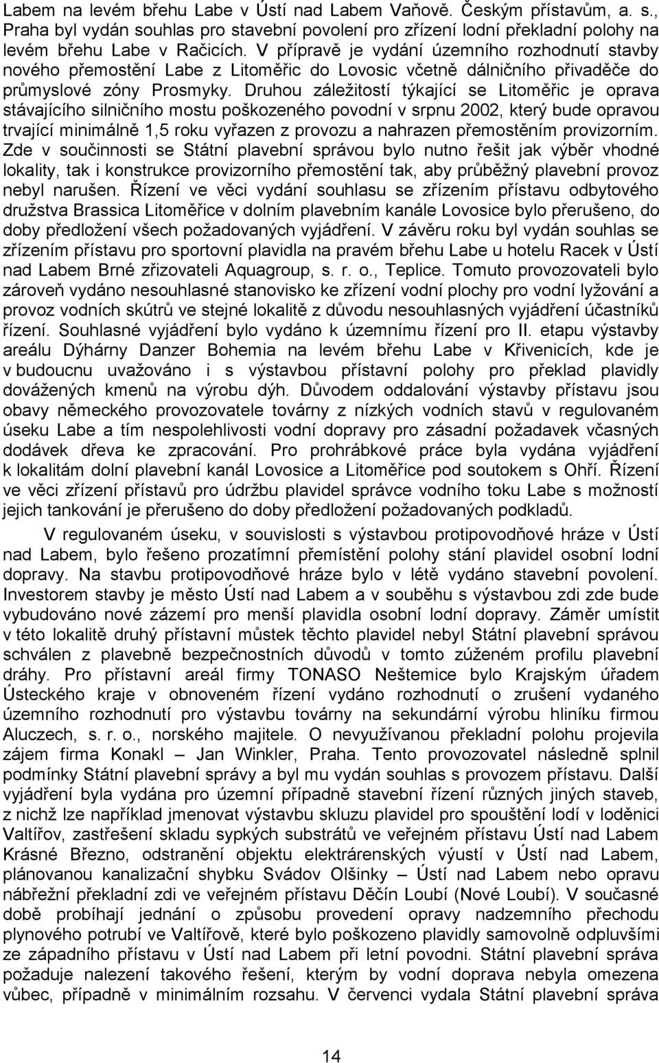 Druhou záleţitostí týkající se Litoměřic je oprava stávajícího silničního mostu poškozeného povodní v srpnu 2002, který bude opravou trvající minimálně 1,5 roku vyřazen z provozu a nahrazen