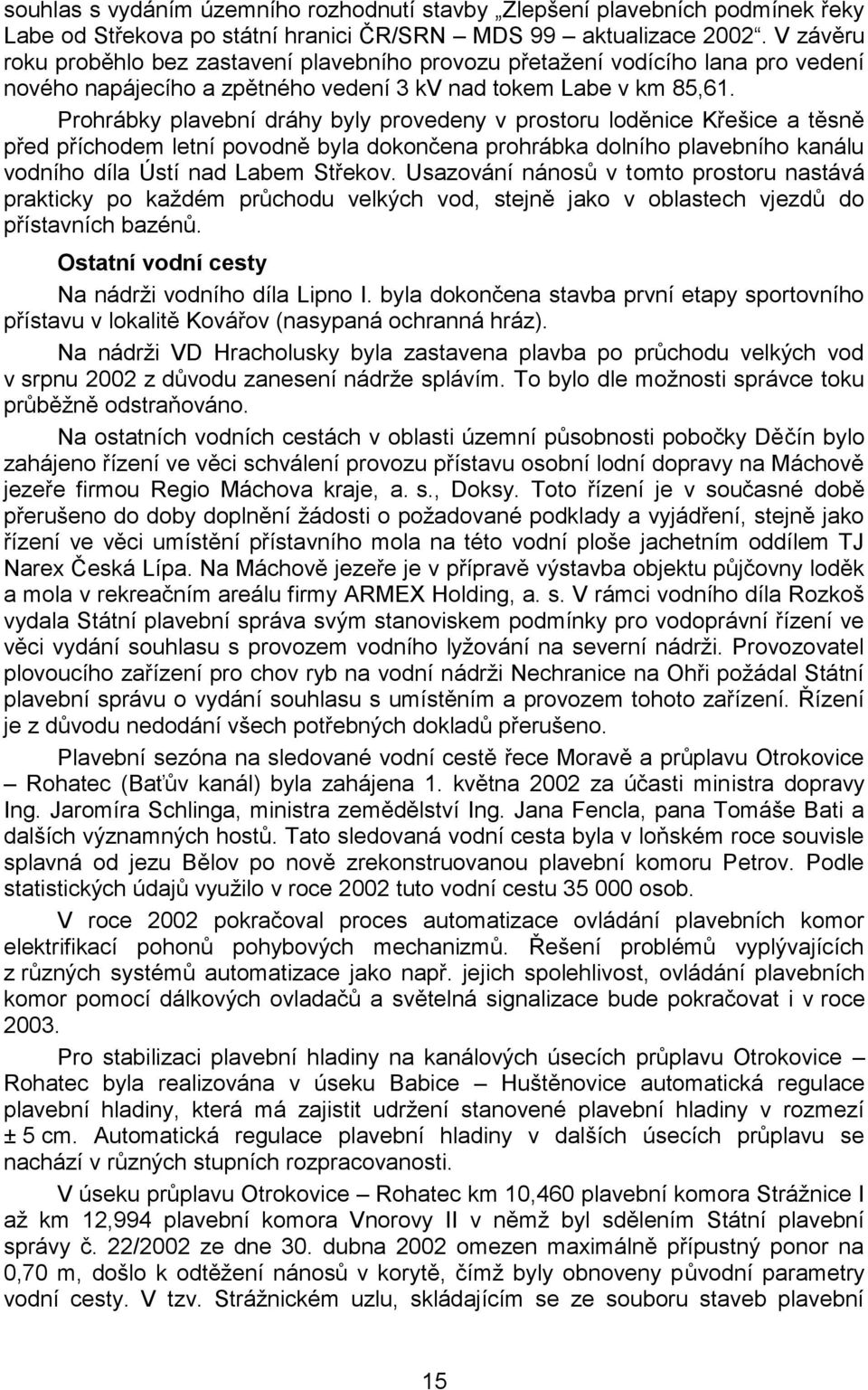 Prohrábky plavební dráhy byly provedeny v prostoru loděnice Křešice a těsně před příchodem letní povodně byla dokončena prohrábka dolního plavebního kanálu vodního díla Ústí nad Labem Střekov.