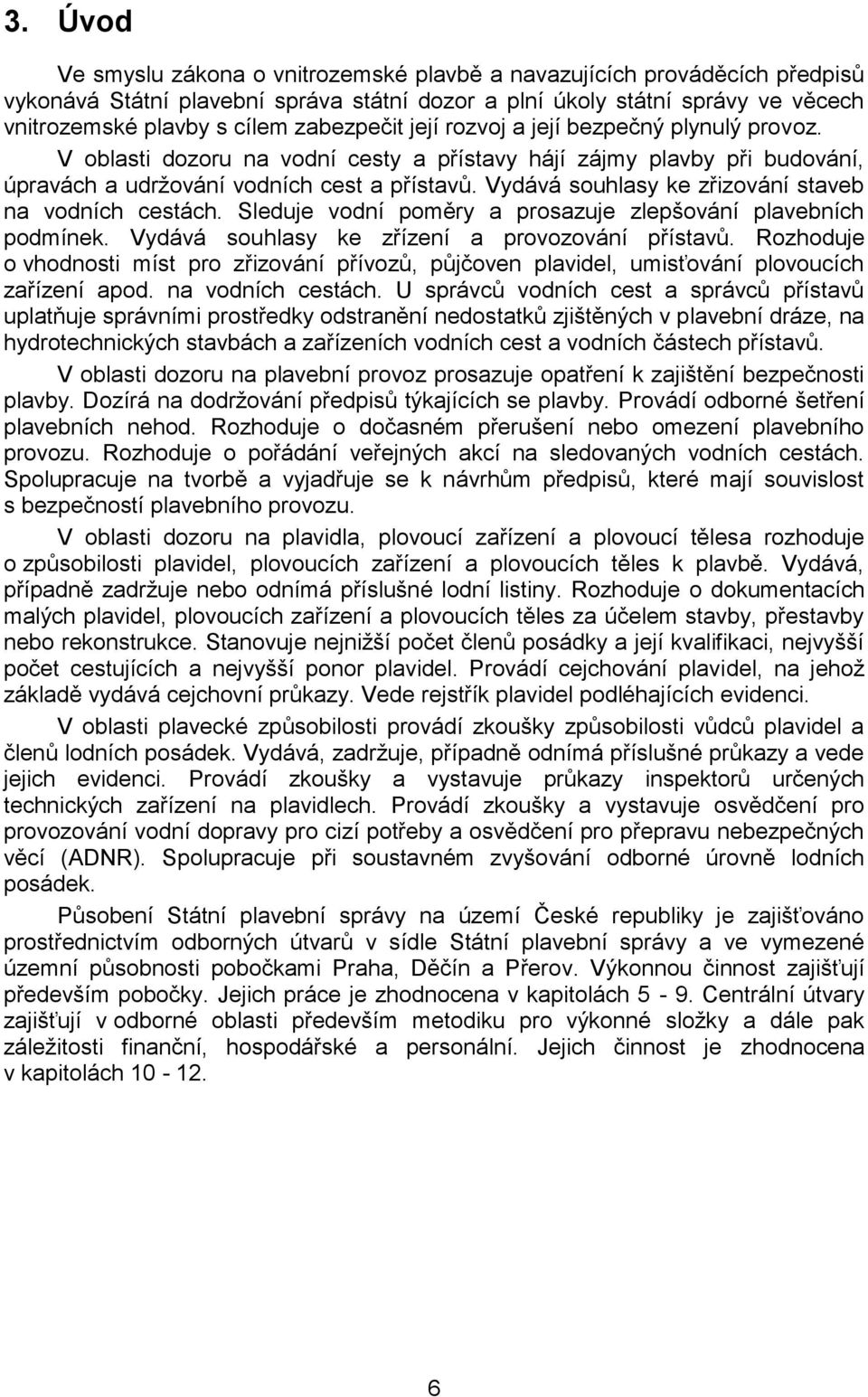 Vydává souhlasy ke zřizování staveb na vodních cestách. Sleduje vodní poměry a prosazuje zlepšování plavebních podmínek. Vydává souhlasy ke zřízení a provozování přístavů.