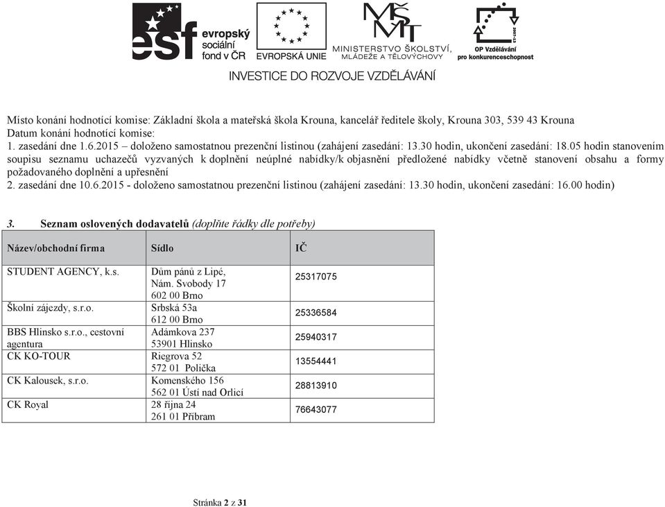 05 hodin stanovením soupisu seznamu uchaze vyzvaných k doplnní neúplné nabídky/k objasnní pedložené nabídky vetn stanovení obsahu a formy požadovaného doplnní a upesnní 2. zasedání dne 10.6.