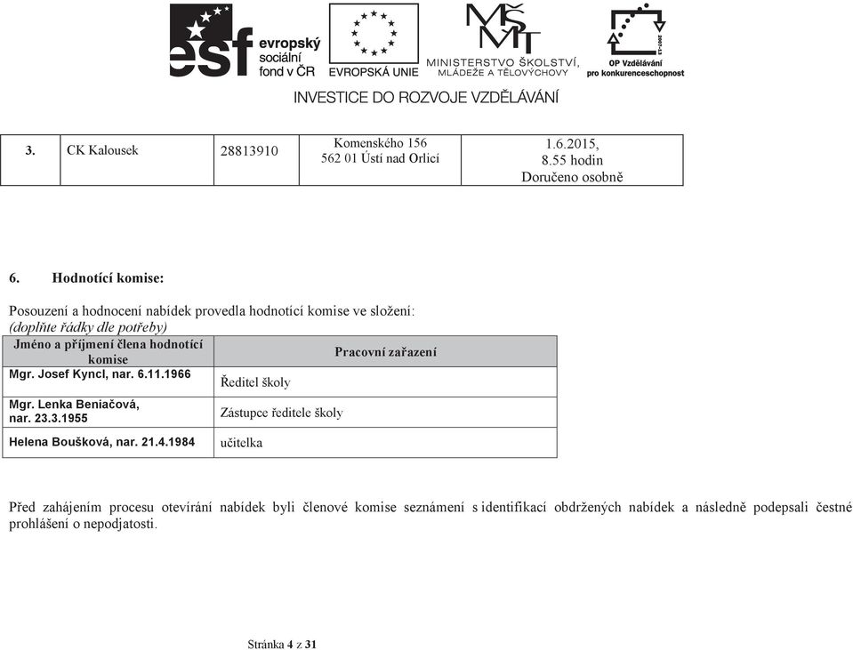 Pracovní zaazení komise Mgr. Josef Kyncl, nar. 6.11.1966 Mgr. Lenka Beniaová, nar. 23.3.1955 Helena Boušková, nar. 21.4.