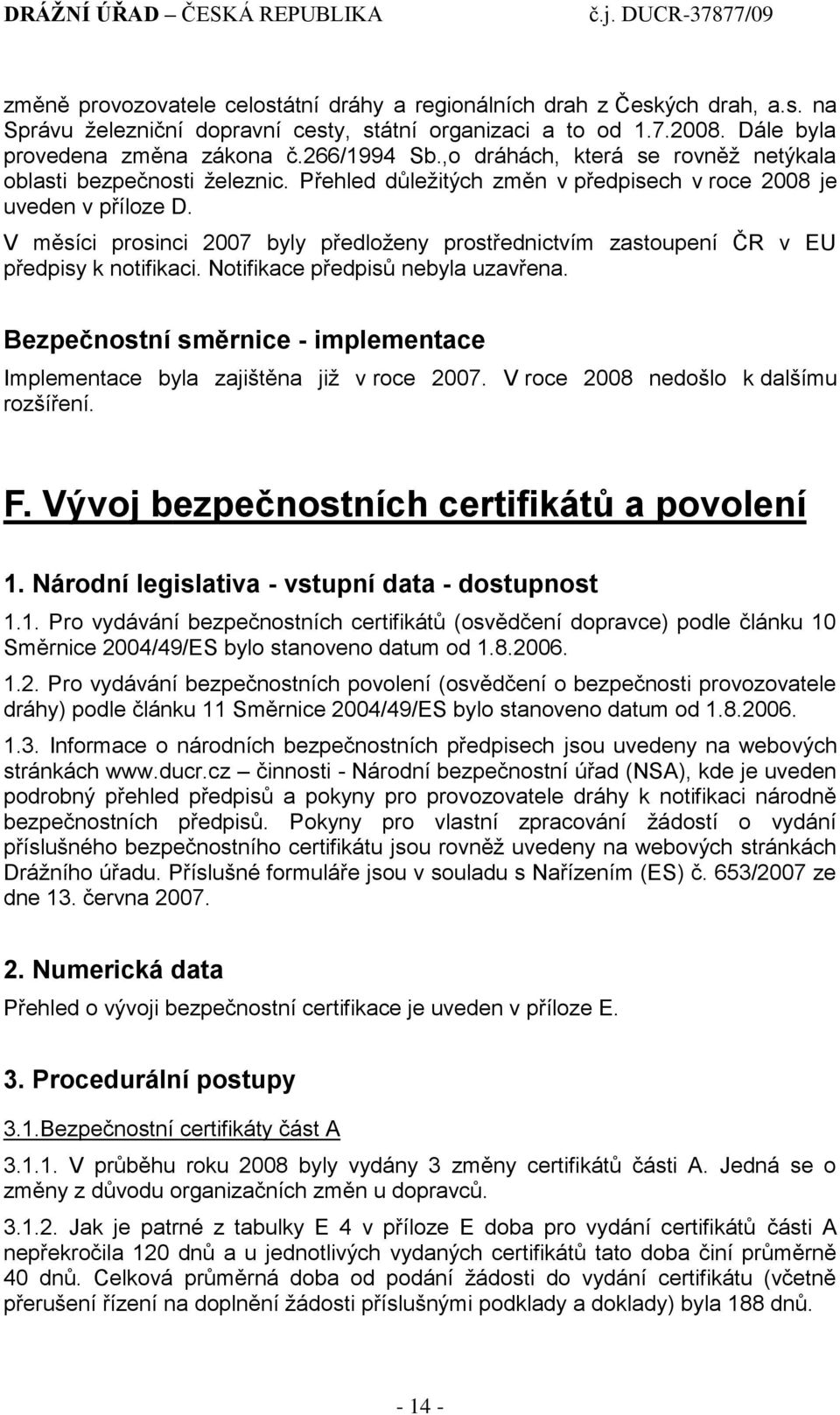 V měsíci prosinci 2007 byly předloţeny prostřednictvím zastoupení ČR v EU předpisy k notifikaci. Notifikace předpisů nebyla uzavřena.