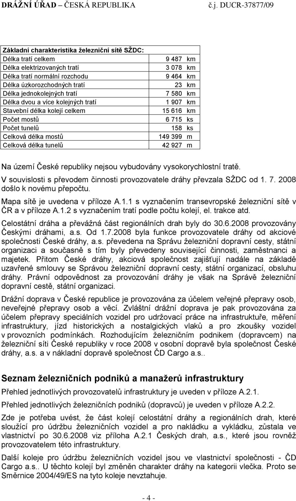 42 927 m Na území České republiky nejsou vybudovány vysokorychlostní tratě. V souvislosti s převodem činnosti provozovatele dráhy převzala SŢDC od 1. 7. 2008 došlo k novému přepočtu.