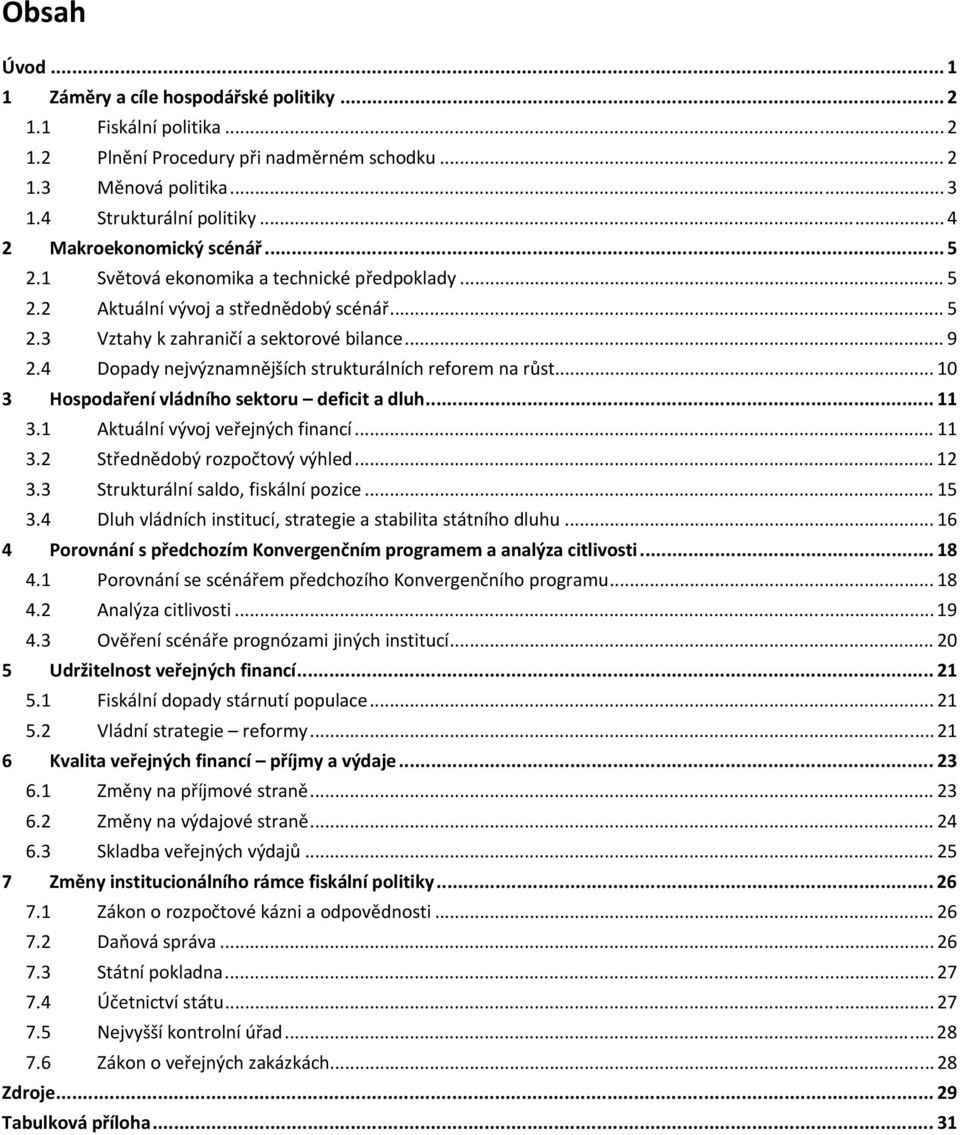 4 Dopady nejvýznamnějších strukturálních reforem na růst... 10 3 Hospodaření vládního sektoru deficit a dluh... 11 3.1 Aktuální vývoj veřejných financí... 11 3.2 Střednědobý rozpočtový výhled... 12 3.