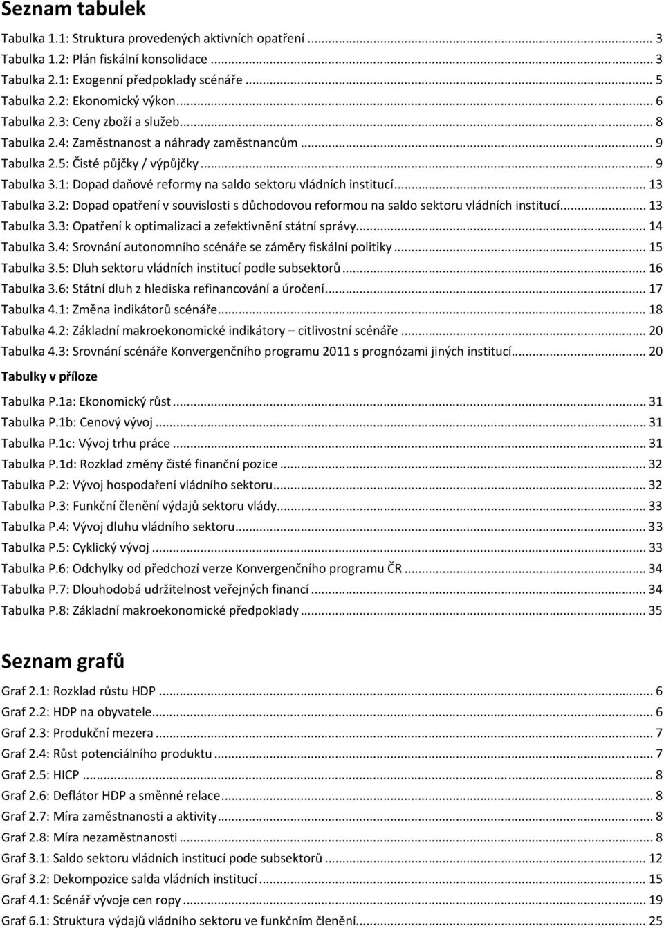 1: Dopad daňové reformy na saldo sektoru vládních institucí... 13 Tabulka 3.2: Dopad opatření v souvislosti s důchodovou reformou na saldo sektoru vládních institucí... 13 Tabulka 3.3: Opatření k optimalizaci a zefektivnění státní správy.