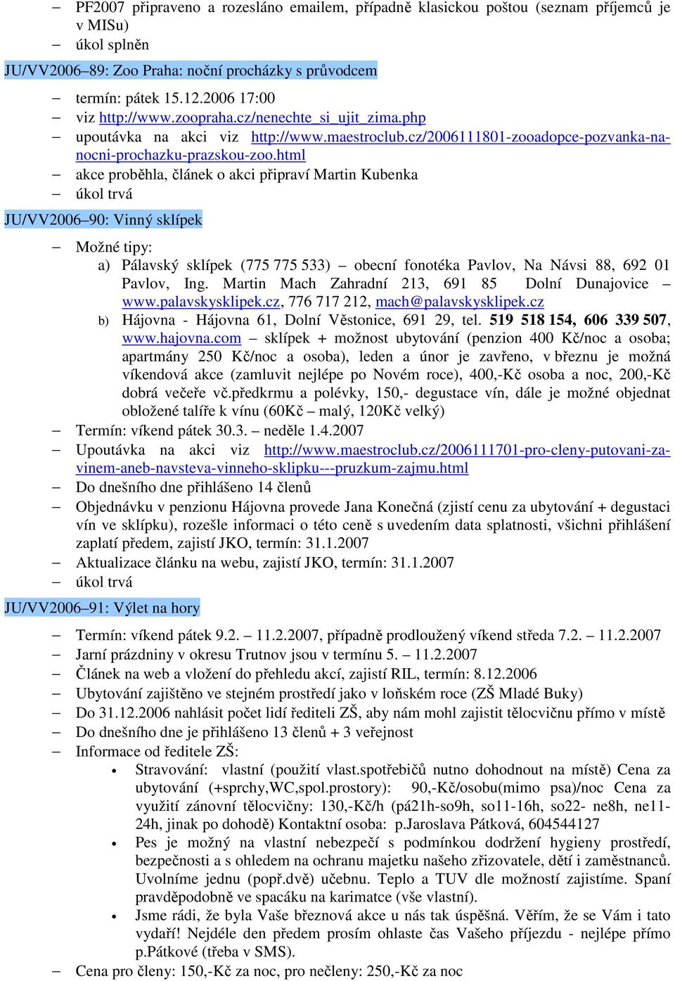 html akce proběhla, článek o akci připraví Martin Kubenka JU/VV2006 90: Vinný sklípek Možné tipy: a) Pálavský sklípek (775 775 533) obecní fonotéka Pavlov, Na Návsi 88, 692 01 Pavlov, Ing.