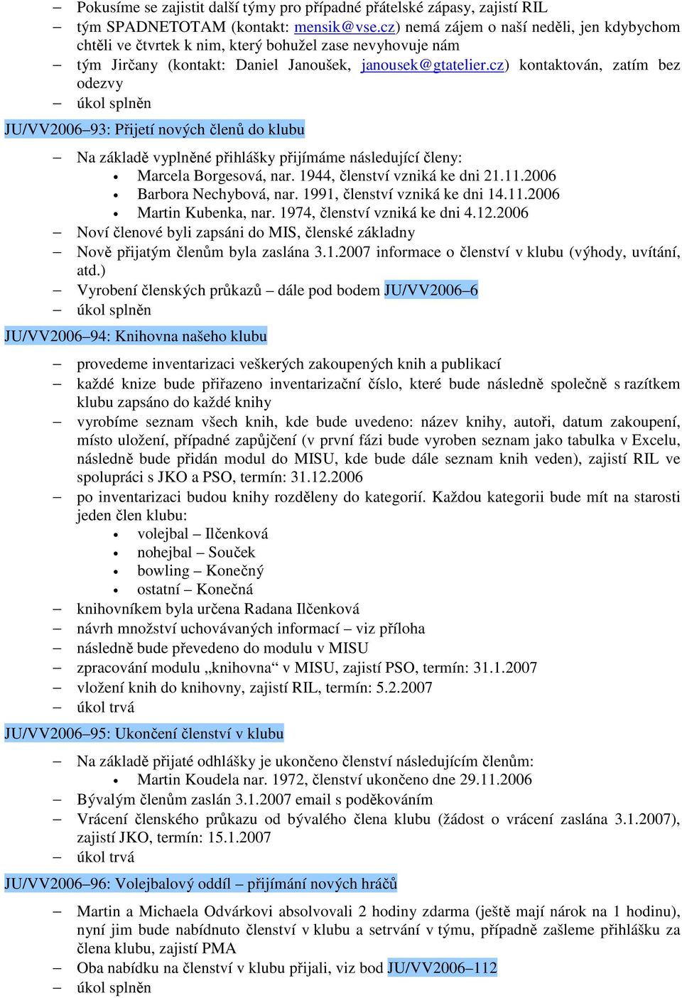 cz) kontaktován, zatím bez odezvy JU/VV2006 93: Přijetí nových členů do klubu Na základě vyplněné přihlášky přijímáme následující členy: Marcela Borgesová, nar. 1944, členství vzniká ke dni 21.11.