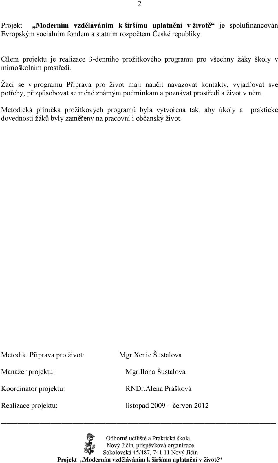 Ţáci se v programu Příprava pro ţivot mají naučit navazovat kontakty, vyjadřovat své potřeby, přizpůsobovat se méně známým podmínkám a poznávat prostředí a ţivot v něm.