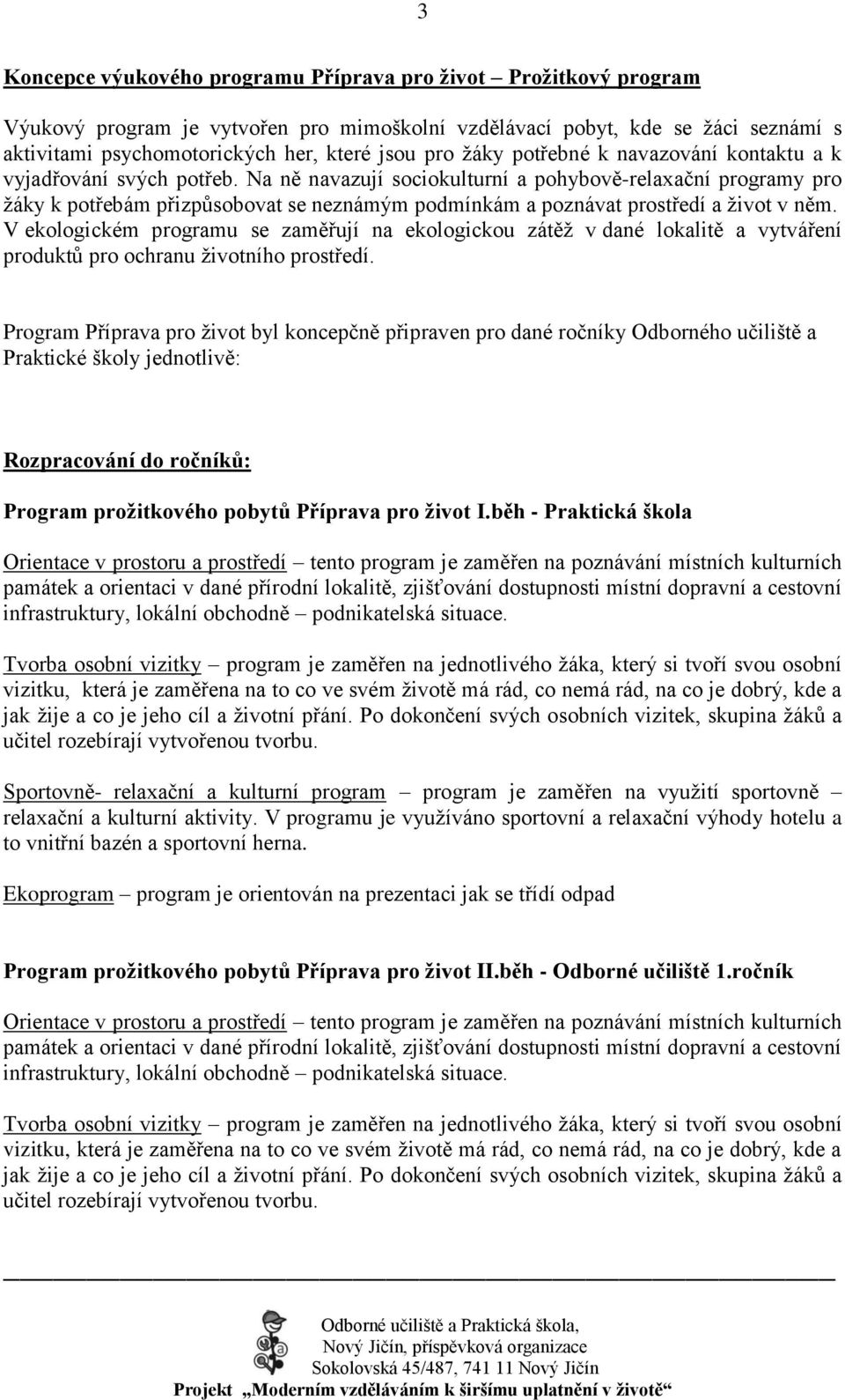 Na ně navazují sociokulturní a pohybově-relaxační programy pro ţáky k potřebám přizpůsobovat se neznámým podmínkám a poznávat prostředí a ţivot v něm.