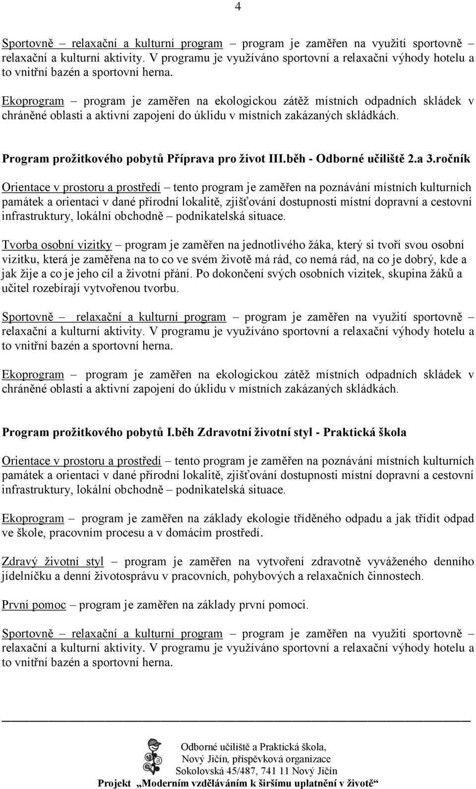 Ekoprogram program je zaměřen na ekologickou zátěţ místních odpadních skládek v chráněné oblasti a aktivní zapojení do úklidu v místních zakázaných skládkách.