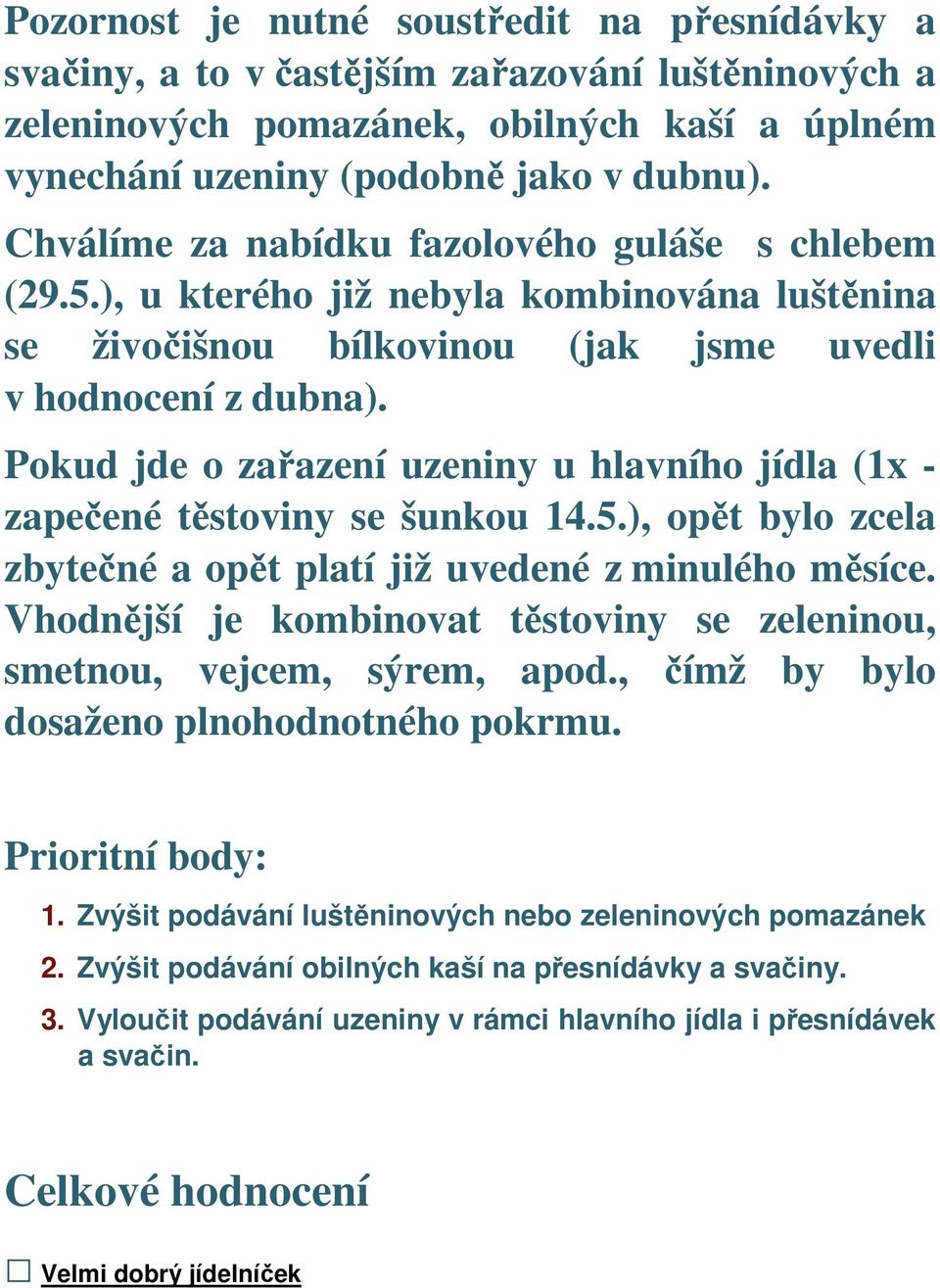 Pokud jde o zařazení uzeniny u hlavního jídla (1x - zapečené těstoviny se šunkou 14.5.), opět bylo zcela zbytečné a opět platí již uvedené z minulého měsíce.